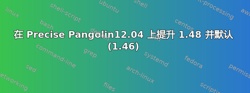 在 Precise Pangolin12.04 上提升 1.48 并默认 (1.46)