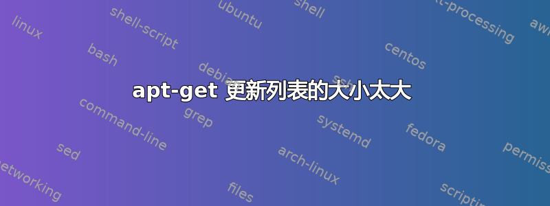 apt-get 更新列表的大小太大