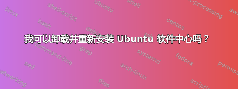 我可以卸载并重新安装 Ubuntu 软件中心吗？