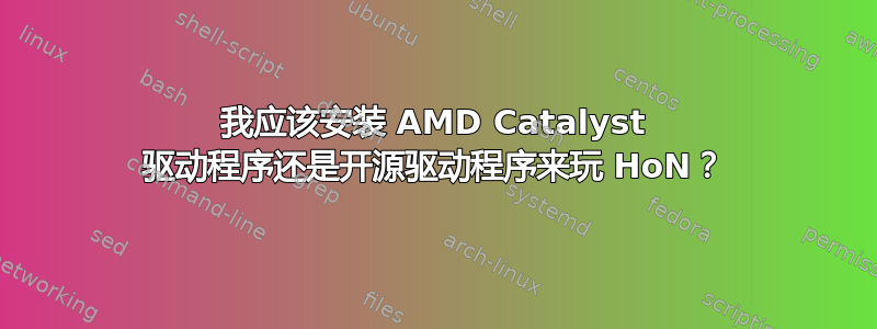 我应该安装 AMD Catalyst 驱动程序还是开源驱动程序来玩 HoN？