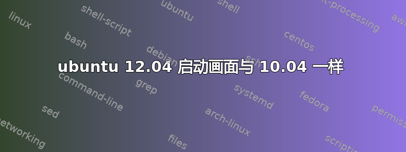 ubuntu 12.04 启动画面与 10.04 一样