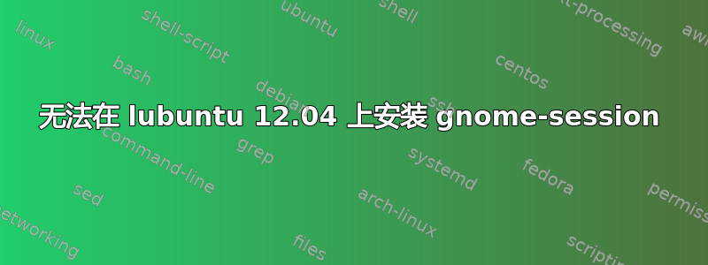 无法在 lubuntu 12.04 上安装 gnome-session