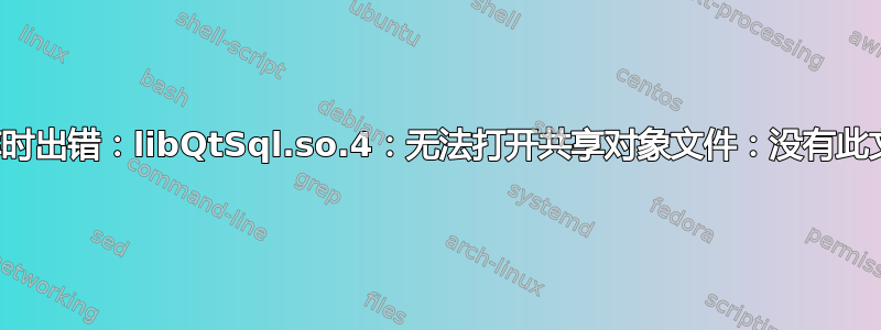 加载共享库时出错：libQtSql.so.4：无法打开共享对象文件：没有此文件或目录