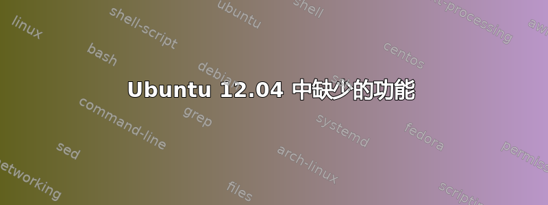 Ubuntu 12.04 中缺少的功能