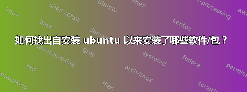 如何找出自安装 ubuntu 以来安装了哪些软件/包？