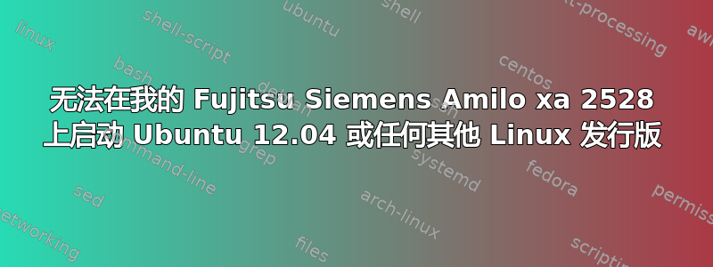 无法在我的 Fujitsu Siemens Amilo xa 2528 上启动 Ubuntu 12.04 或任何其他 Linux 发行版