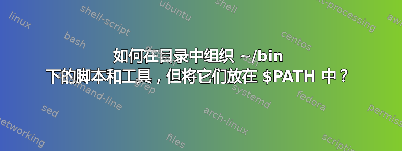 如何在目录中组织 ~/bin 下的脚本和工具，但将它们放在 $PATH 中？