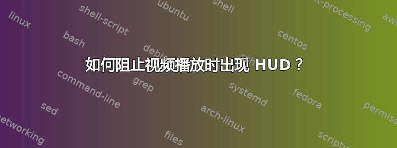 如何阻止视频播放时出现 HUD？