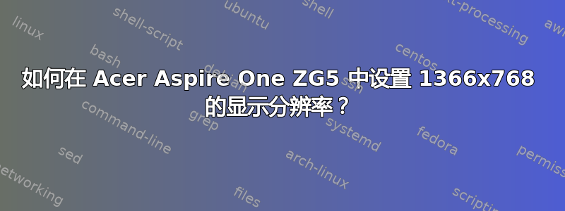 如何在 Acer Aspire One ZG5 中设置 1366x768 的显示分辨率？