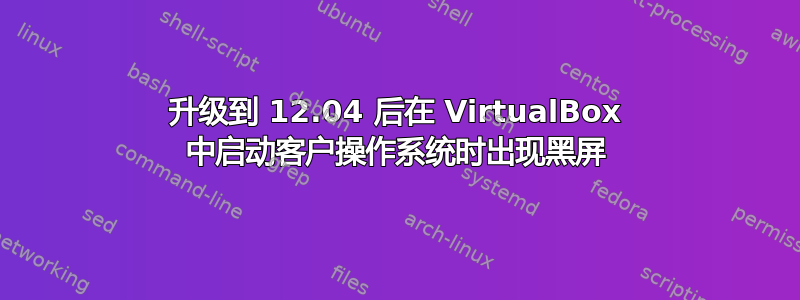 升级到 12.04 后在 VirtualBox 中启动客户操作系统时出现黑屏