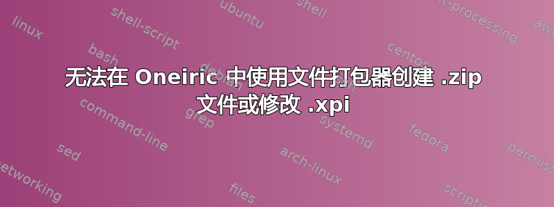 无法在 Oneiric 中使用文件打包器创建 .zip 文件或修改 .xpi