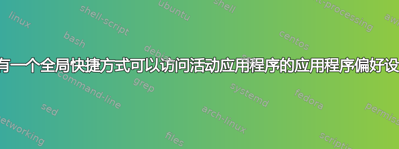 是否有一个全局快捷方式可以访问活动应用程序的应用程序偏好设置？