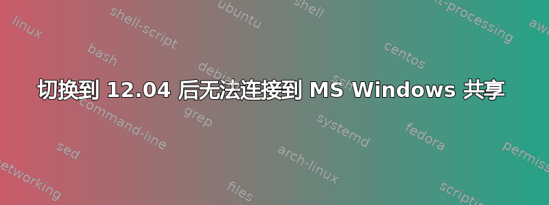 切换到 12.04 后无法连接到 MS Windows 共享