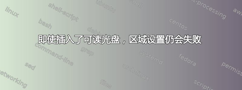 即使插入了可读光盘，区域设置仍会失败