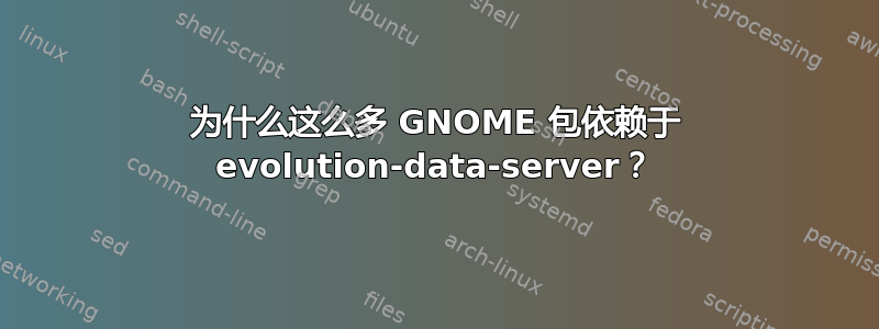 为什么这么多 GNOME 包依赖于 evolution-data-server？