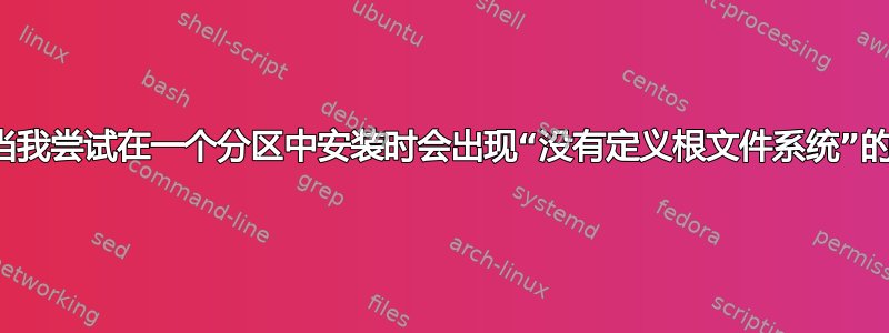 为什么当我尝试在一个分区中安装时会出现“没有定义根文件系统”的情况？