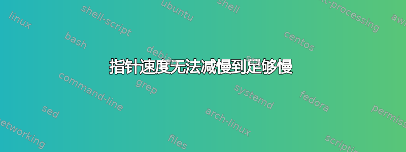 指针速度无法减慢到足够慢