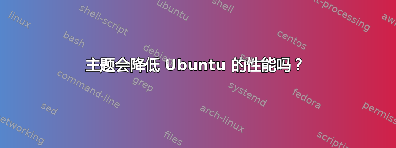 主题会降低 Ubuntu 的性能吗？