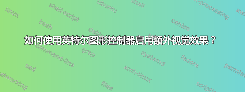 如何使用英特尔图形控制器启用额外视觉效果？