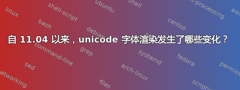 自 11.04 以来，unicode 字体渲染发生了哪些变化？