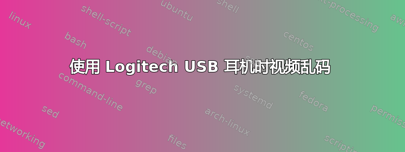 使用 Logitech USB 耳机时视频乱码