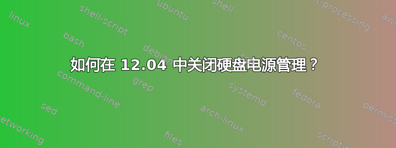 如何在 12.04 中关闭硬盘电源管理？