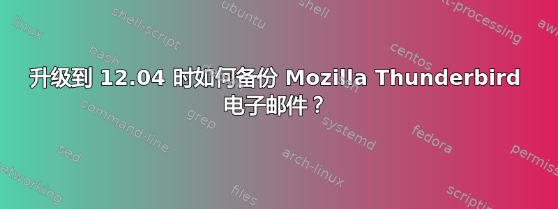 升级到 12.04 时如何备份 Mozilla Thunderbird 电子邮件？