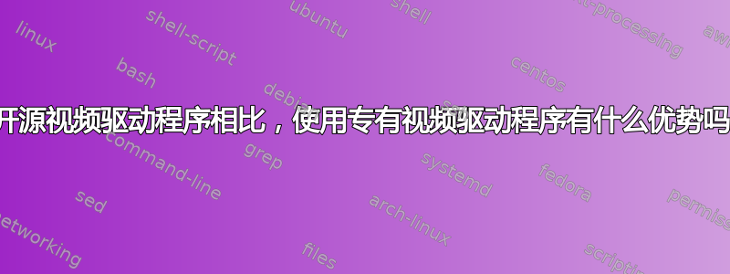 与开源视频驱动程序相比，使用专有视频驱动程序有什么优势吗？