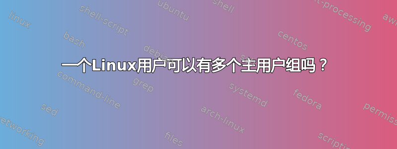 一个Linux用户可以有多个主用户组吗？