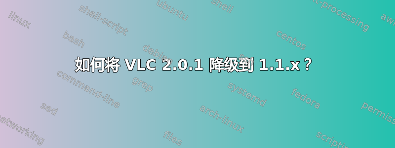 如何将 VLC 2.0.1 降级到 1.1.x？