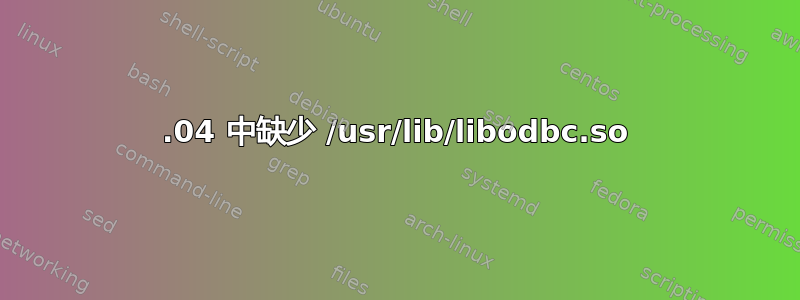 12.04 中缺少 /usr/lib/libodbc.so