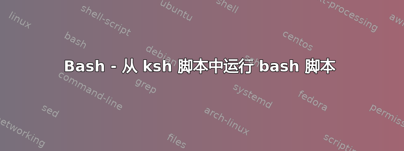 Bash - 从 ksh 脚本中运行 bash 脚本