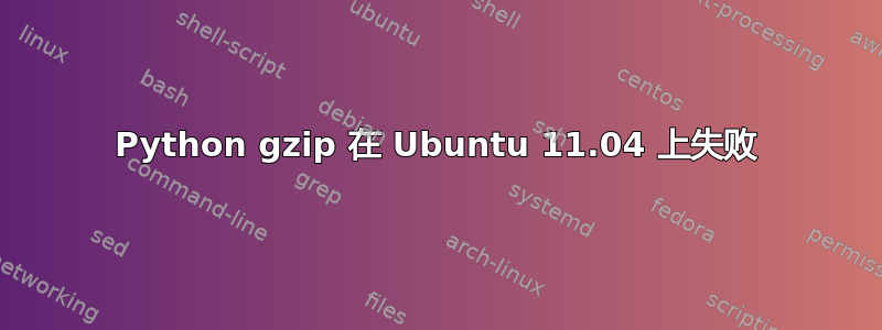 Python gzip 在 Ubuntu 11.04 上失败