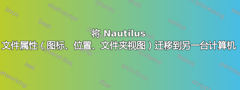 将 Nautilus 文件属性（图标、位置、文件夹视图）迁移到另一台计算机