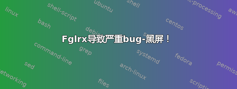 Fglrx导致严重bug-黑屏！