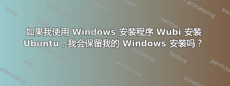 如果我使用 Windows 安装程序 Wubi 安装 Ubuntu，我会保留我的 Windows 安装吗？