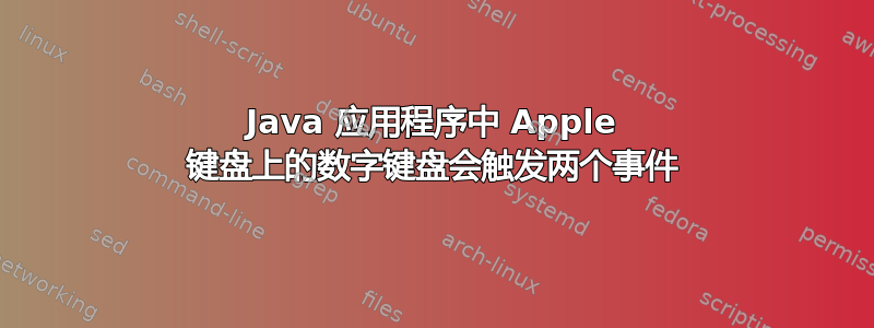 Java 应用程序中 Apple 键盘上的数字键盘会触发两个事件