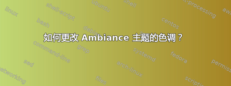 如何更改 Ambiance 主题的色调？