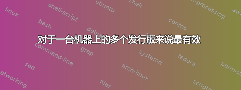 对于一台机器上的多个发行版来说最有效