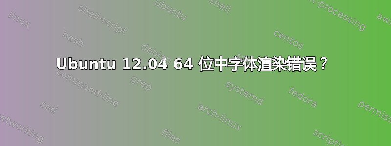 Ubuntu 12.04 64 位中字体渲染错误？