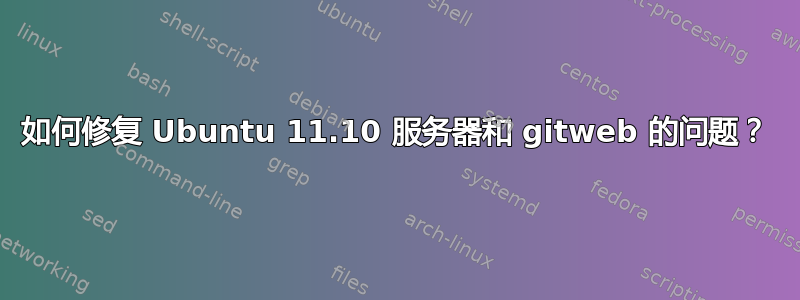 如何修复 Ubuntu 11.10 服务器和 gitweb 的问题？