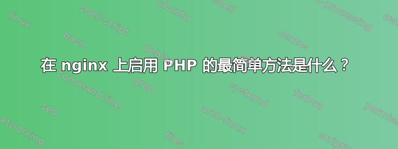 在 nginx 上启用 PHP 的最简单方法是什么？