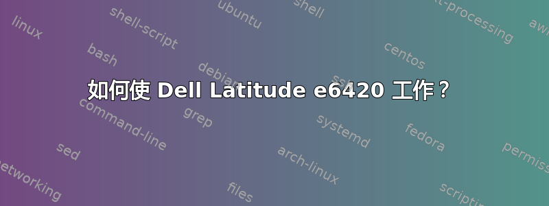 如何使 Dell Latitude e6420 工作？