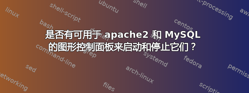 是否有可用于 apache2 和 MySQL 的图形控制面板来启动和停止它们？