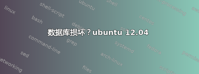 数据库损坏？ubuntu 12.04