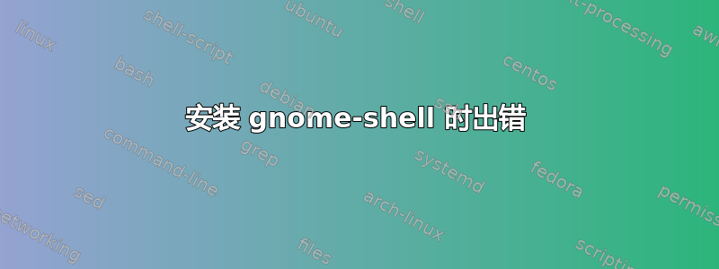 安装 gnome-shell 时出错