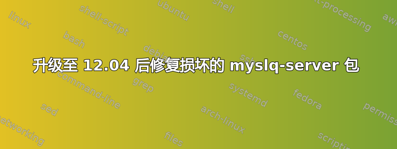 升级至 12.04 后修复损坏的 myslq-server 包