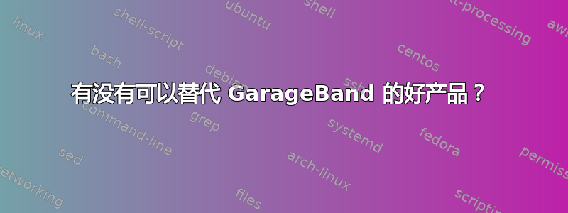 有没有可以替代 GarageBand 的好产品？