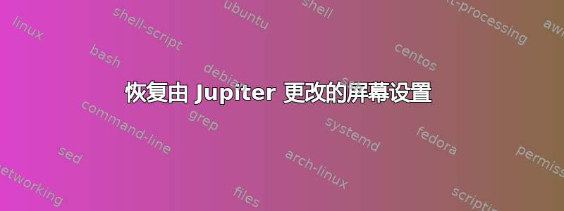 恢复由 Jupiter 更改的屏幕设置