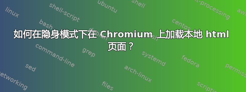 如何在隐身模式下在 Chromium 上加载本地 html 页面？